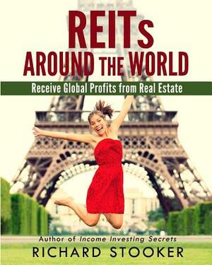 REITs Around the World: Your Guide to Real Estate Investment Trusts in Nearly 40 Countries for Inflation Protection, Currency Hedging, Risk Ma by Richard Stooker