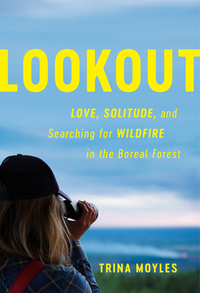 Lookout: Love, Solitude and Searching for Wildfire in the Boreal Forest by Trina Moyles