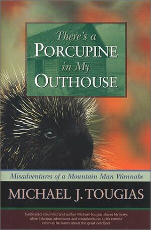 There's A Porcupine In My Outhouse: Misadventures Of A Mountain Man Wannabe by Michael J. Tougias