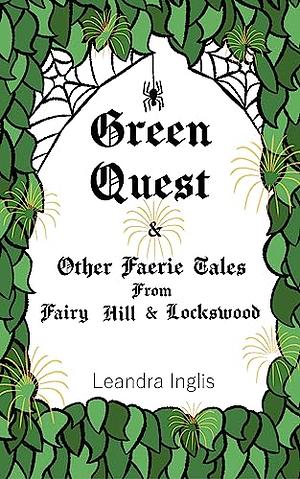 Green Quest: And Other Faerie Tales From Fairy Hill & Lockswood by Leandra Inglis