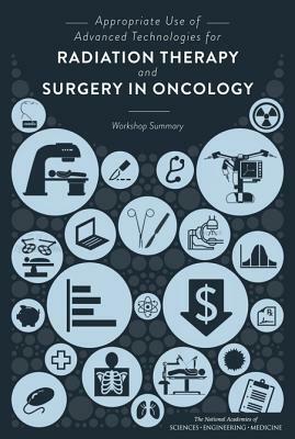 Appropriate Use of Advanced Technologies for Radiation Therapy and Surgery in Oncology: Workshop Summary by Board on Health Care Services, Institute of Medicine, National Academies of Sciences Engineeri