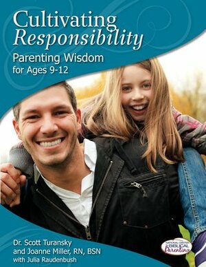 Cultivating Responsibility: Parenting Wisdom for Ages 9-12 by Scott Turansky, Joanne Miller, Julia Raudenbush