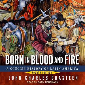 Born in Blood and Fire: A Concise History of Latin America by John Charles Chasteen