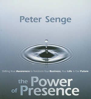The Power of Presence: Shifting Your Awareness to Transform Your Business, Your Life, and Our Future [With 4 Page Study Guide] by Peter Senge