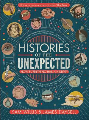 Histories of the Unexpected: How Everything Has a History by Sam Willis, James Daybell