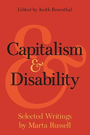 Capitalism and Disability: Selected Writings by Marta Russell by Keith Rosenthal, Marta Russell