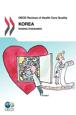 OECD Reviews of Health Care Quality OECD Reviews of Health Care Quality: Korea 2012: Raising Standards by Oecd Publishing