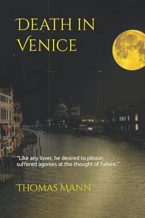 Death in Venice: “Like any lover, he desired to please; suffered agonies at the thought of failure.” by Thomas Mann, Thomas Mann