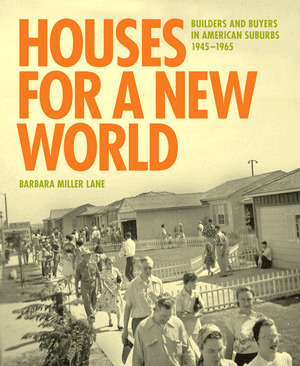Houses for a New World: Builders and Buyers in American Suburbs, 1945 1965 by Barbara Miller Lane