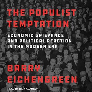 The Populist Temptation: Economic Grievance and Political Reaction in the Modern Era by Barry Eichengreen