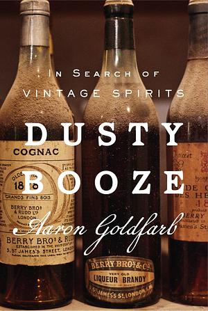 Dusty Booze: In Search of Vintage Spirits by Aaron Goldfarb