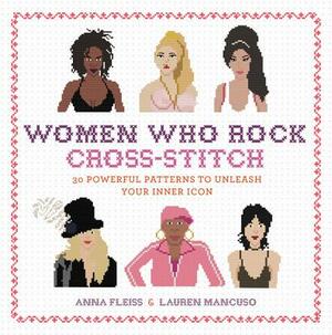 Women Who Rock Cross-Stitch: 30 Powerful Patterns to Unleash Your Inner Icon by Anna Fleiss, Lauren Mancuso