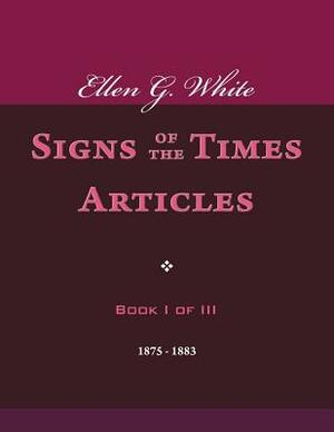 Ellen G. White Signs of the Times Articles, Book I of III by Ellen G. White