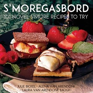 S'moregasbord: 101 Novel S'more Recipes To Try by Alena Van Arendonk, Laura VanArendonk Baugh, Julie Bickel