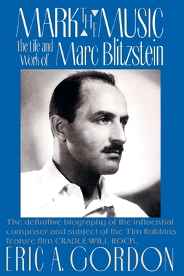Mark the Music: The Life and Work of Marc Blitzstein by Eric A. Gordon