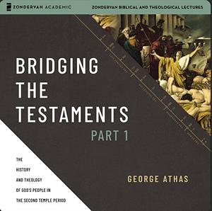 Bridging the Testaments: The History and Theology of God's People in the Second Temple Period by George Athas