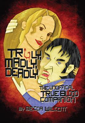 Truly, Madly, Deadly: The Unofficial True Blood Companion by Becca Wilcott