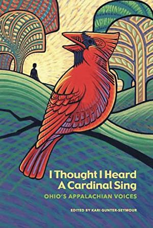 I Thought I Heard a Cardinal Sing: Ohio's Appalachian Voices by Kari Gunter-Seymour