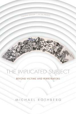 The Implicated Subject: Beyond Victims and Perpetrators by Michael Rothberg
