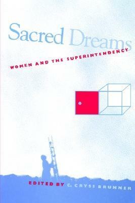 Sacred Dreams: Women and the Superintendency by C. Cryss Brunner