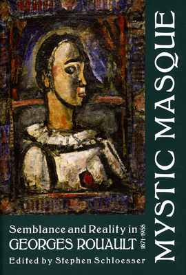 Mystic Masque: Semblance and Reality in Georges Rouault, 1871-1958 by Stephen Schloesser