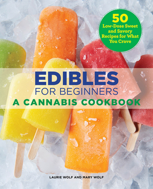 Edibles for Beginners: A Cannabis Cookbook by Mary Wolf, Laurie Wolf