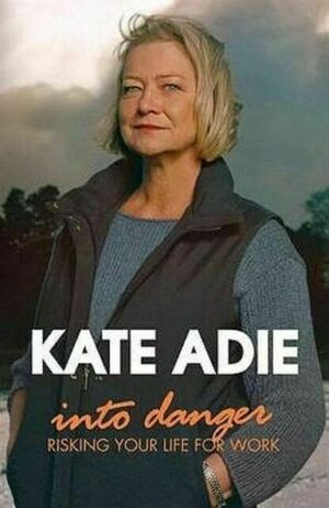 Into Danger: Risking Your Life for Work. Kate Adie by Kate Adie