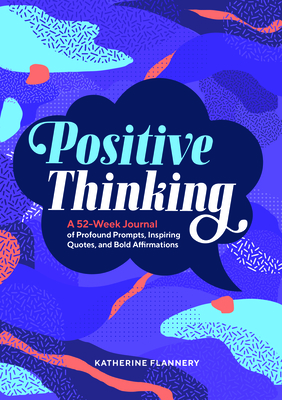 Positive Thinking: A 52-Week Journal of Profound Prompts, Inspiring Quotes, and Bold Affirmations by Katherine Flannery