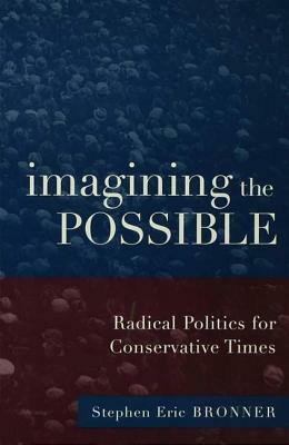 Imagining the Possible: Radical Politics for Conservative Times by Stephen Eric Bronner