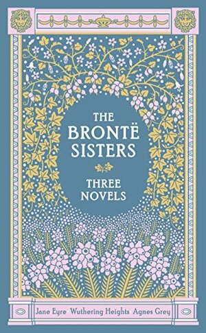 The Brontë Sisters: Three Novels: Jane Eyre, Wuthering Heights, Agnes Grey by Charlotte Brontë
