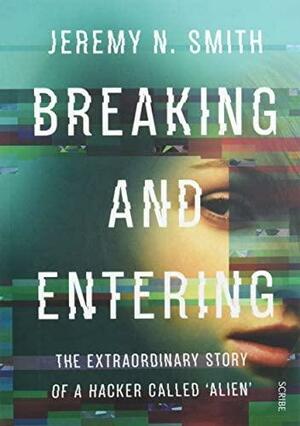 Breaking and Entering: the extraordinary story of a hacker called ‘Alien' by Jeremy N. Smith