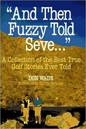 And Then Fuzzy Told Seve--: A Collection of the Best True Golf Stories Ever Told by Don Wade