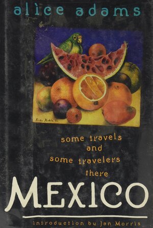 Mexico: Some Travels and Some Travelers There by Alice Adams
