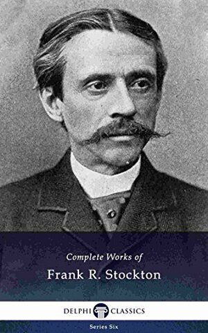 Delphi Complete Works of Frank R. Stockton by Frank R. Stockton