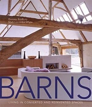 Barns: Living in Converted and Reinvented Spaces by Mark Luscombe-Whyte, Dominic Bradbury