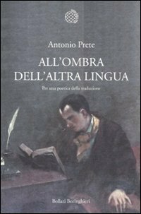 All'ombra dell'altra lingua. Per una poetica della traduzione by Antonio Prete