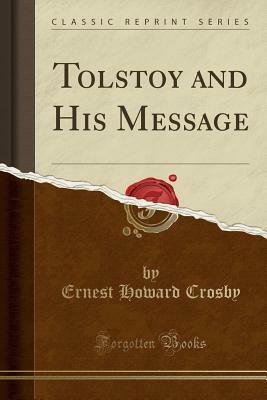 Tolstoy and His Message (Classic Reprint) by Ernest Howard Crosby