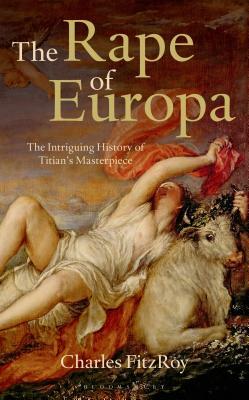 The Rape of Europa: The Intriguing History of Titian's Masterpiece by Charles Fitzroy