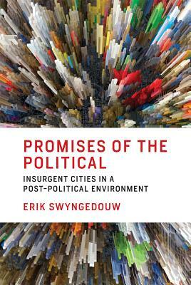 Promises of the Political: Insurgent Cities in a Post-Political Environment by Erik Swyngedouw