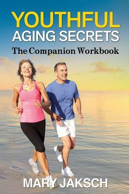 Youthful Aging Secrets: The Companion Workbook by Mary Jaksch