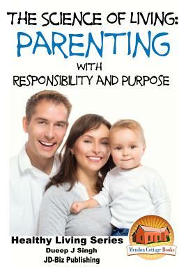 The Science of Living - Parenting With Responsibility and Purpose by Dueep Jyot Singh, John Davidson