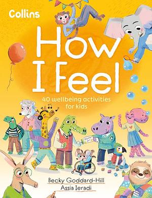 How I Feel: 40 wellbeing activities for kids by Becky Goddard-Hill, Assia Ieradi