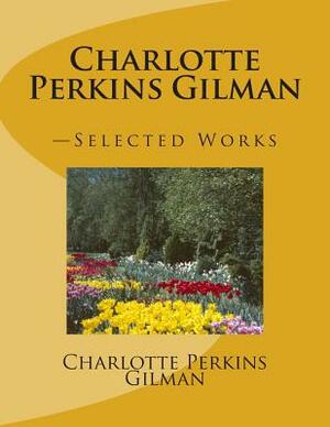 Charlotte Perkins Gilman: -Selected Works by Charlotte Perkins Gilman