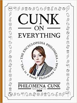 Cunk on Everything: The Encyclopedia Philomena by Jason Hazeley, Philomena Cunk, Joel Morris