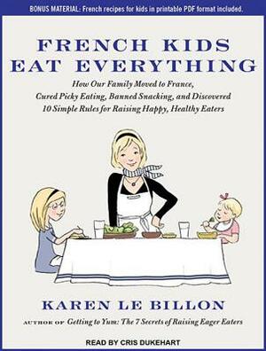 French Kids Eat Everything: How Our Family Moved to France, Cured Picky Eating, Banned Snacking, and Discovered 10 Simple Rules for Raising Happy, by Karen Le Billon