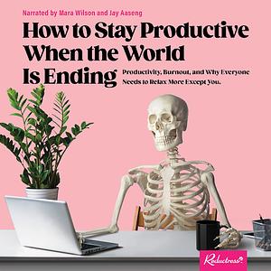 How to Stay Productive When the World Is Ending: Productivity, Burnout, and Why Everyone Needs to Relax More Except You by Reductress