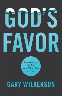 God's Favor: Experiencing the Life God Wants You to Have by Gary Wilkerson