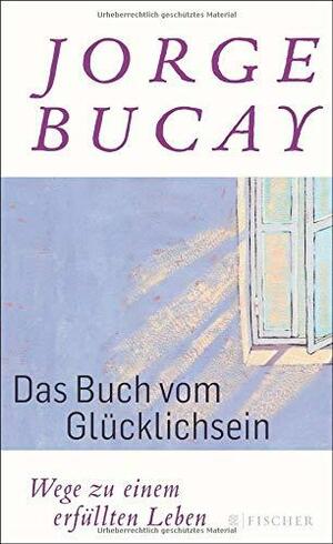 Das Buch vom Glücklichsein: Wege zu einem erfüllten Leben by Jorge Bucay