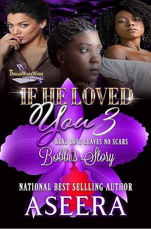 If He Loved You 3: Real Love Leaves No Scars : Bobbi's Story by Aseera