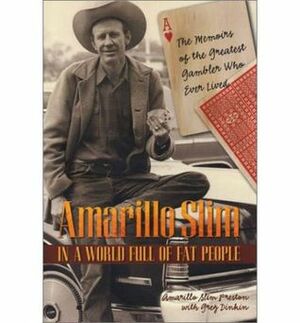 Amarillo Slim in a World Full of Fat People: The Memoirs of the Greatest Gambler Who Ever Lived by Greg Dinkin, Amarillo Slim Preston